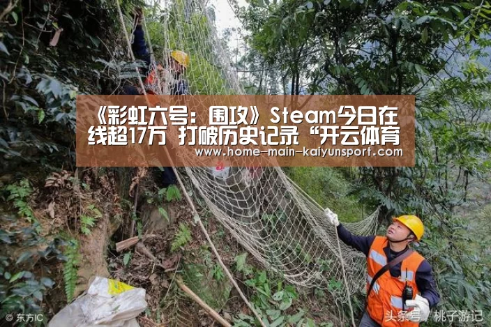 《彩虹六号:围攻》Steam今日在线超17万 打破历史记录“开云体育”(图3) 开云官方